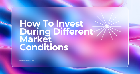 How To Invest During Different Market Conditions